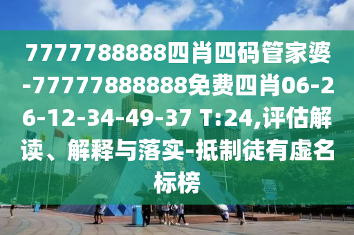 7777788888四肖四碼管家婆-77777888888免費(fèi)四肖06-26-12-34-49-37 T:24,評(píng)估解讀、解釋與落實(shí)-抵制徒有虛名標(biāo)榜