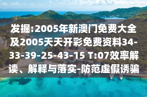 發(fā)掘:2005年新澳門免費(fèi)大全及2005天天開彩免費(fèi)資料34-33-39-25-43-15 T:07效率解讀、解釋與落實(shí)-防范虛假誘騙