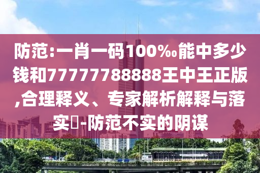 防范:一肖一碼100‰能中多少錢和77777788888王中王正版,合理釋義、專家解析解釋與落實(shí)?-防范不實(shí)的陰謀