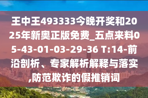 王中王493333今晚開獎(jiǎng)和2025年新奧正版免費(fèi)_五點(diǎn)來料05-43-01-03-29-36 T:14-前沿剖析、專家解析解釋與落實(shí),防范欺詐的假推銷詞