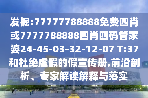 發(fā)掘:77777788888免費(fèi)四肖或7777788888四肖四碼管家婆24-45-03-32-12-07 T:37和杜絕虛假的假宣傳冊(cè),前沿剖析、專家解讀解釋與落實(shí)