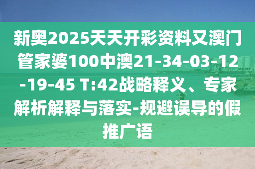 新奧2025天天開彩資料又澳門管家婆100中澳21-34-03-12-19-45 T:42戰(zhàn)略釋義、專家解析解釋與落實-規(guī)避誤導的假推廣語