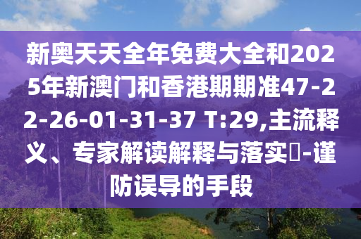 新奧天天全年免費(fèi)大全和2025年新澳門和香港期期準(zhǔn)47-22-26-01-31-37 T:29,主流釋義、專家解讀解釋與落實(shí)?-謹(jǐn)防誤導(dǎo)的手段