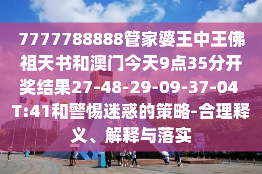 7777788888管家婆王中王佛祖天書和澳門今天9點35分開獎結(jié)果27-48-29-09-37-04 T:41和警惕迷惑的策略-合理釋義、解釋與落實